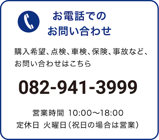 お電話でのお問い合わせ 購入希望、点検、車検、保険、事故など、お問い合わせはこちら 営業時間 10:00〜18:00 定休日 火曜日(祝日の場合は営業)