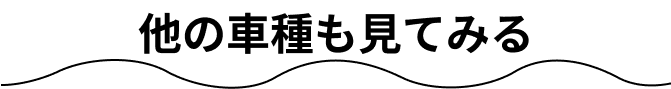 他の車種も見てみる