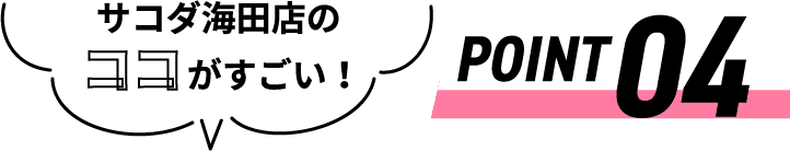 サコダ海田店のココがすごい！ POINT04