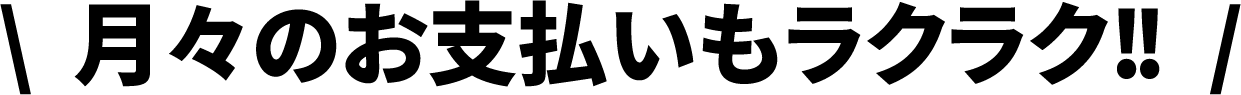 月々のお支払いもラクラク！！